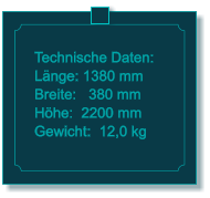 Technische Daten: Lnge: 1380 mm Breite:   380 mm Hhe:  2200 mm  Gewicht:  12,0 kg